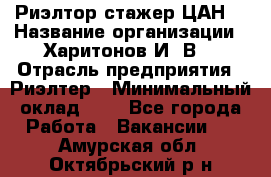 Риэлтор-стажер(ЦАН) › Название организации ­ Харитонов И. В. › Отрасль предприятия ­ Риэлтер › Минимальный оклад ­ 1 - Все города Работа » Вакансии   . Амурская обл.,Октябрьский р-н